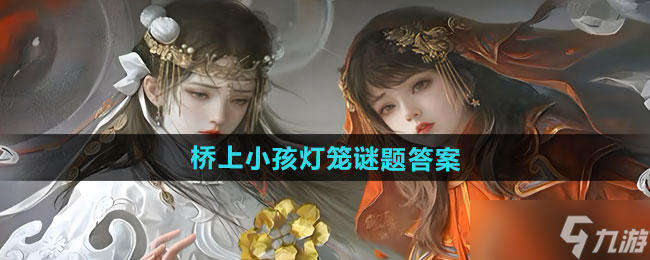 《纸嫁衣7卿不负》第二章桥上小孩灯笼谜题答案