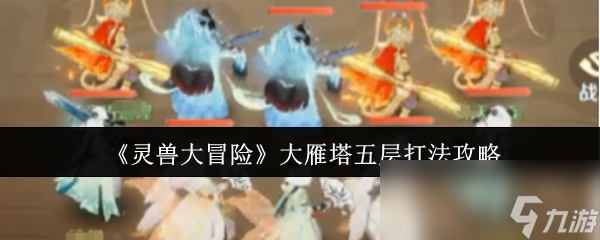 《灵兽大冒险》大雁塔五层打法攻略