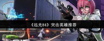 <a id='link_pop' class='keyword-tag' href='https://www.9game.cn/yg84/'>远光84</a>突击英雄哪个更具优势