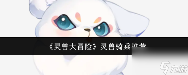 《灵兽大冒险》灵兽骑乘推荐