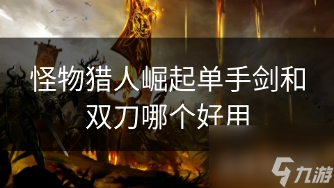 怪物獵人崛起單手劍和雙刀哪個好用