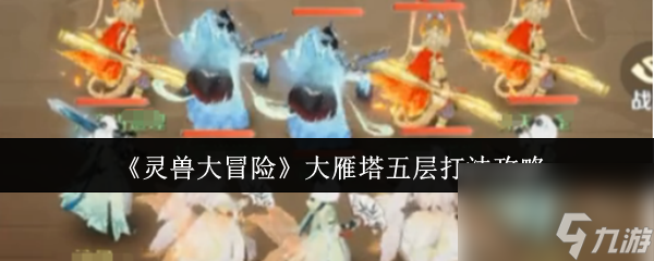 《灵兽大冒险》大雁塔五层打法攻略