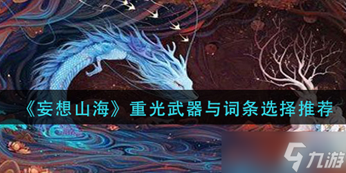 妄想山海重光武器词条怎么选择
