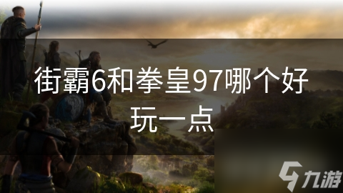 街霸6和拳皇97哪个好玩一点