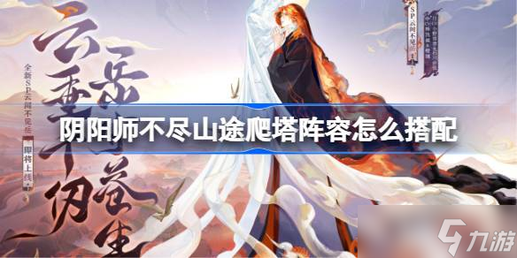 阴阳师云间不见岳爬塔阵容怎么搭配 阴阳师不尽山途阵容搭配攻略