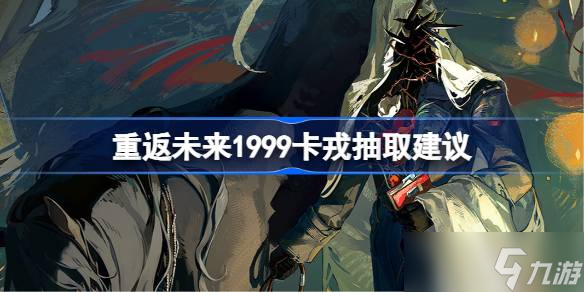 重返未來1999卡戎抽取建議 重返未來1999卡戎要不要抽