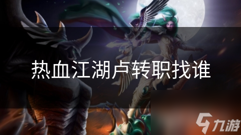 热血江湖卢转职找谁