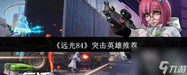 《远光84》突击英雄推荐