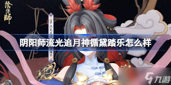 陰陽(yáng)師流光追月神循黛踏樂(lè)怎么樣 陰陽(yáng)師流光追月神循黛踏樂(lè)皮膚怎么獲取