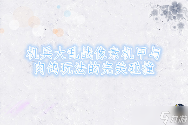 機(jī)兵大亂戰(zhàn)像素機(jī)甲與肉鴿玩法的完美碰撞