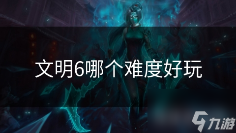 文明6哪个难度好玩