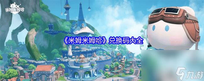 <a id='link_pop' class='keyword-tag' href='https://www.9game.cn/mmmmh/'>米姆米姆哈</a>兑换码有哪些 福利兑换码汇总