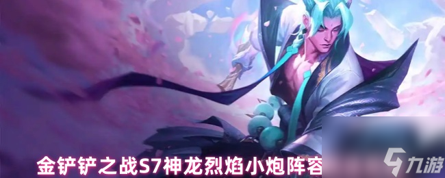 金铲铲之战S7神龙烈焰小炮阵容玩法攻略