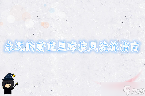 永遠(yuǎn)的蔚藍(lán)星球披風(fēng)洗練指南