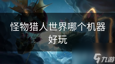怪物猎人世界哪个机器好玩