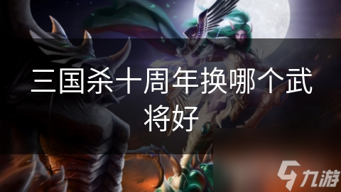 三國殺十周年換哪個(gè)武將好