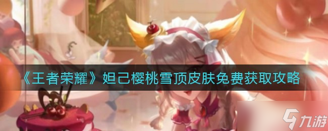 王者榮耀免費獲取妲己櫻桃雪頂皮膚方法