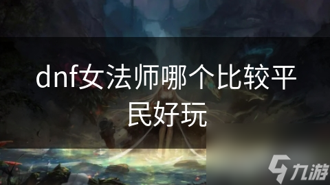 dnf女法师哪个比较平民好玩截图