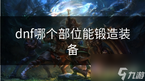 dnf哪个部位能锻造装备