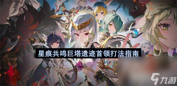 <a id='link_pop' class='keyword-tag' href='https://www.9game.cn/xhgm/'>星痕共鸣</a>巨塔遗迹首领怎么打 高阶副本攻打指南