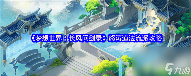 夢想世界長風(fēng)問劍錄怒濤道法流派咋玩 怒濤道法流派攻略