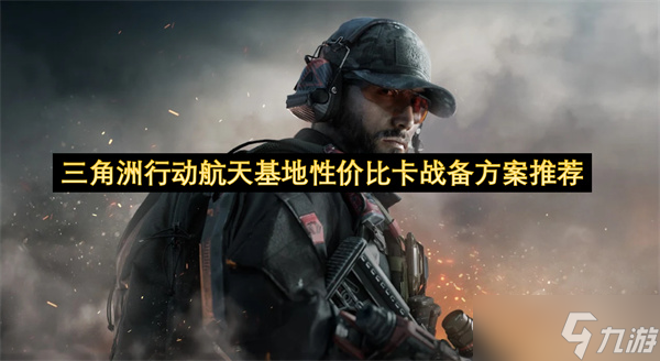 三角洲行动航天基地性价比卡战备方案推荐