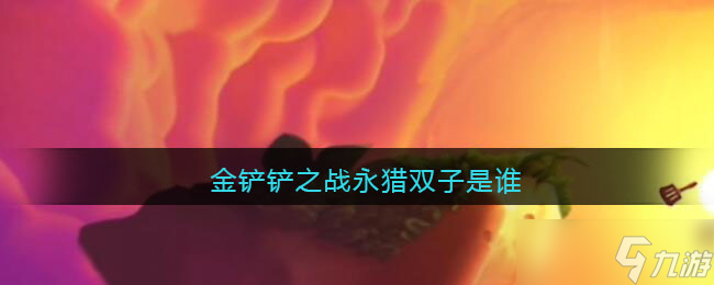 永獵雙子在金鏟鏟之戰(zhàn)中的身份揭曉