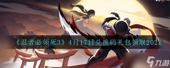 4月17日《忍者必須死3》手游禮包兌換碼領(lǐng)取攻略2022