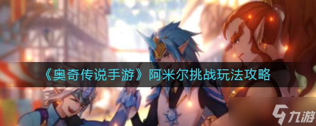 奧奇?zhèn)髡f(shuō)手游阿米爾挑戰(zhàn)攻略解析