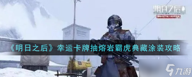 明日之后 怎么獲取熔巖霸虎典藏涂裝幸運(yùn)卡牌抽獎(jiǎng)指南