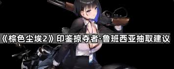 棕色塵埃2印鑒掠奪者魯班西亞抽卡值不值