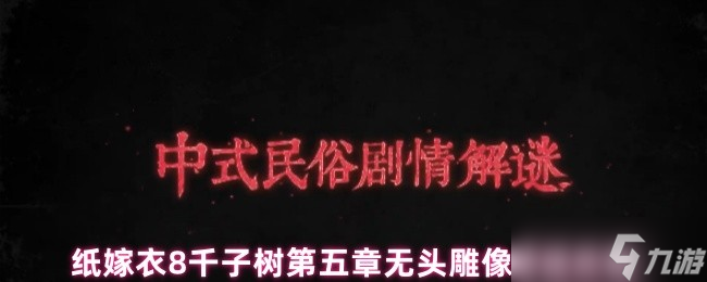 纸嫁衣8千子树无头雕像怎么过