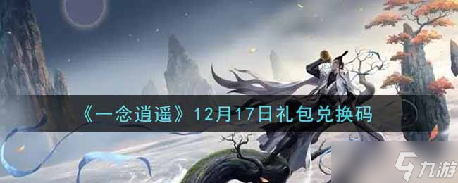 12月17日一念逍遥礼包兑换码及密令揭晓