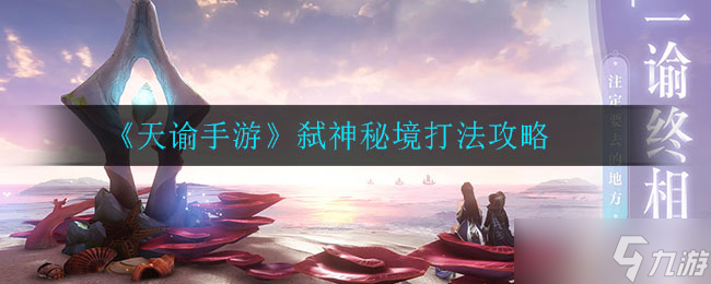 “天谕手游神秘境弑敌攻略”