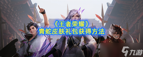 获取王者荣耀青蛇皮肤礼包的方法