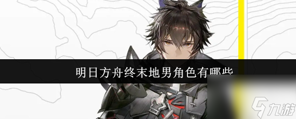 明日方舟终末地男角色有什么