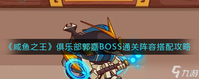 咸魚之王郭嘉BOSS挑戰(zhàn)，打造最強通關(guān)陣容指南