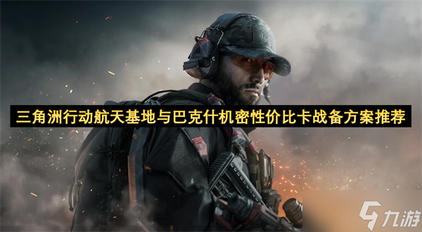 三角洲行动航天基地与巴克什机密性价比卡战备方案推荐
