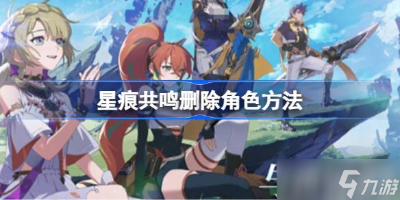 星痕共鸣删除角色方法 星痕共鸣该怎么删除角色