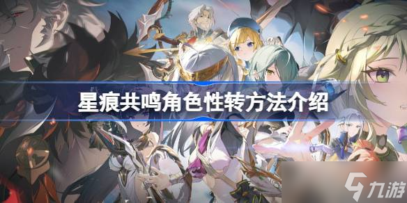 星痕共鸣角色性转方法介绍 星痕共鸣角色该怎么进行性转