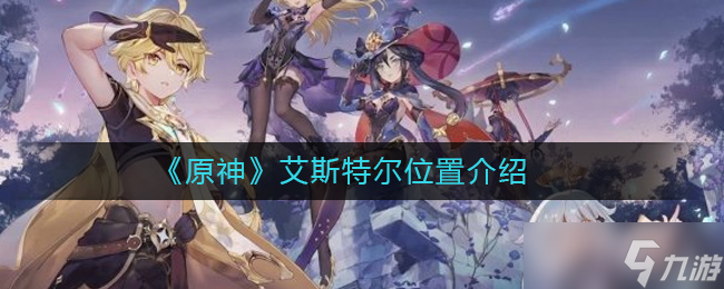尋找原神中的艾斯特爾在哪里