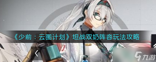 少女前線云圖計(jì)劃雙坦雙奶搭配攻略