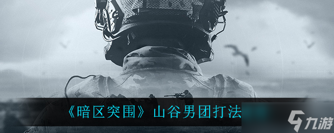 “暗区山谷男团攻略解析”