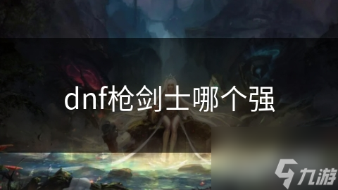 dnf枪剑士哪个强
