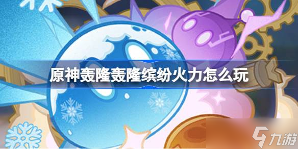 原神轰隆轰隆缤纷火力怎么玩 原神轰隆轰隆缤纷火力活动介绍