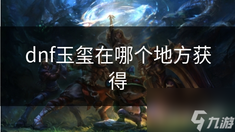dnf玉玺在哪个地方获得