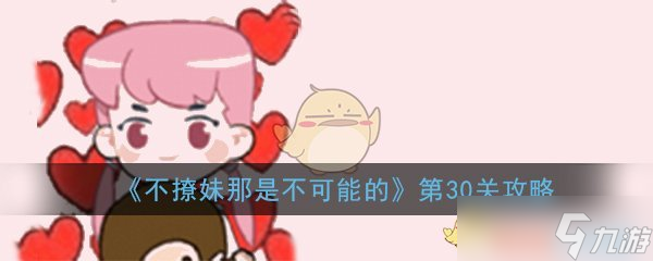 “30关攻略：不碰运气如何通关不撩妹挑战？”