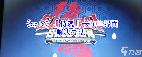 Epic侍魂停滞于主页界面解决方案