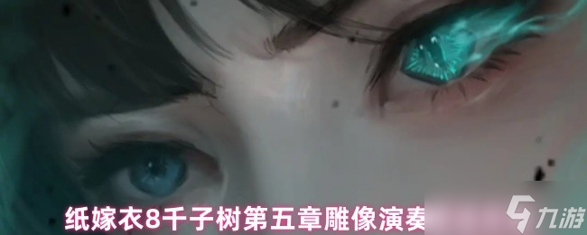 纸嫁衣8千子树第五章雕像演奏解谜攻略