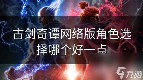 古剑奇谭网络版角色选择哪个好一点